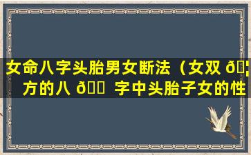 女命八字头胎男女断法（女双 🦉 方的八 🐠 字中头胎子女的性别一致）